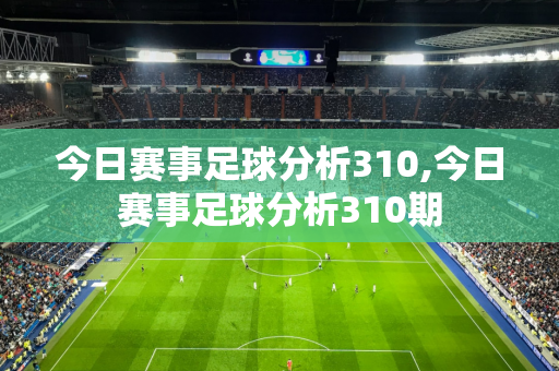 今日赛事足球分析310,今日赛事足球分析310期