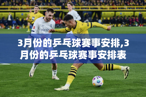 3月份的乒乓球赛事安排,3月份的乒乓球赛事安排表