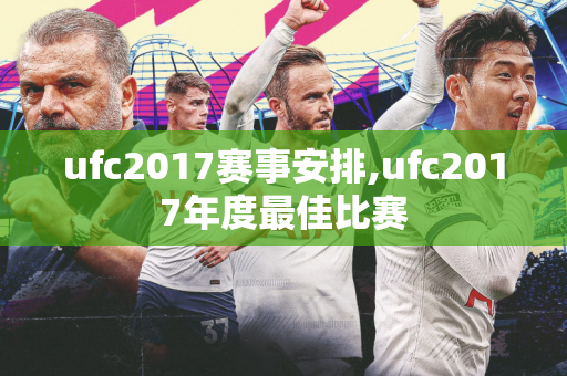 ufc2017赛事安排,ufc2017年度最佳比赛