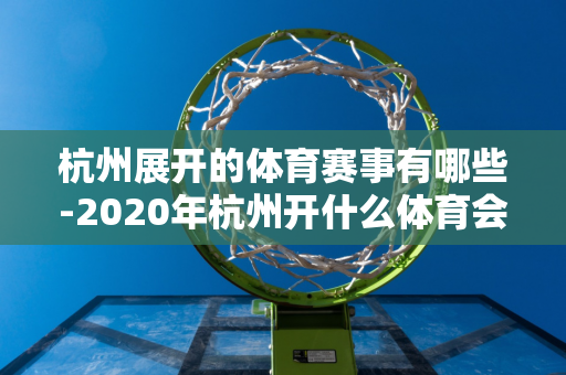 杭州展开的体育赛事有哪些-2020年杭州开什么体育会