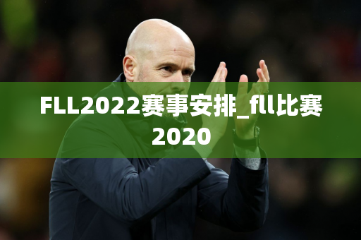 FLL2022赛事安排_fll比赛2020