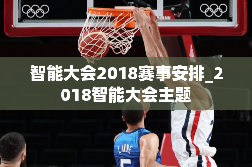 智能大会2018赛事安排_2018智能大会主题