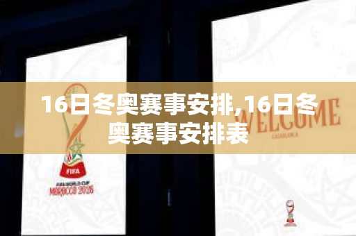 16日冬奥赛事安排,16日冬奥赛事安排表