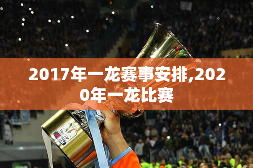 2017年一龙赛事安排,2020年一龙比赛