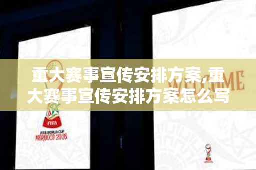 重大赛事宣传安排方案,重大赛事宣传安排方案怎么写