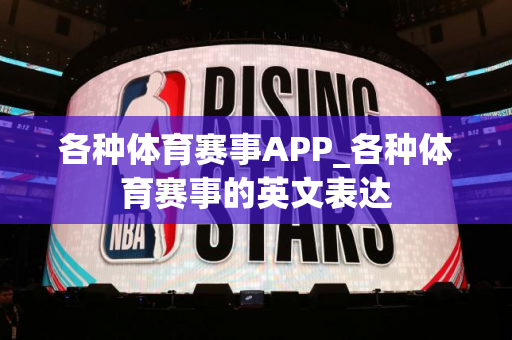 各种体育赛事APP_各种体育赛事的英文表达