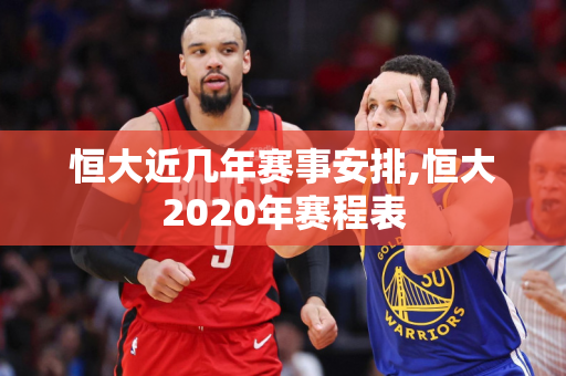 恒大近几年赛事安排,恒大2020年赛程表