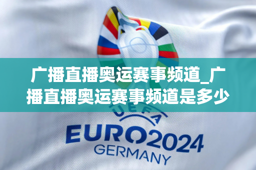 广播直播奥运赛事频道_广播直播奥运赛事频道是多少