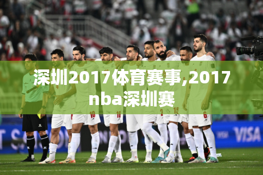 深圳2017体育赛事,2017nba深圳赛