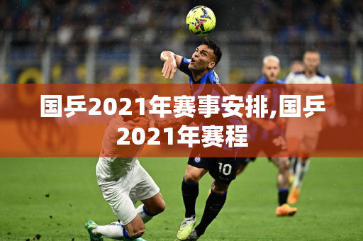 国乒2021年赛事安排,国乒2021年赛程