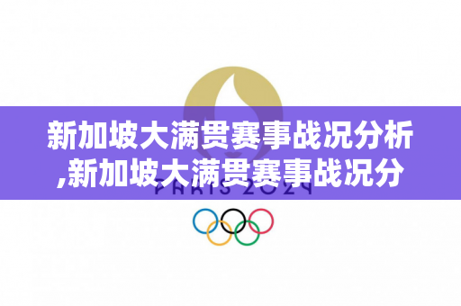 新加坡大满贯赛事战况分析,新加坡大满贯赛事战况分析报告