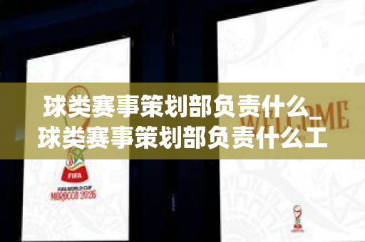 球类赛事策划部负责什么_球类赛事策划部负责什么工作