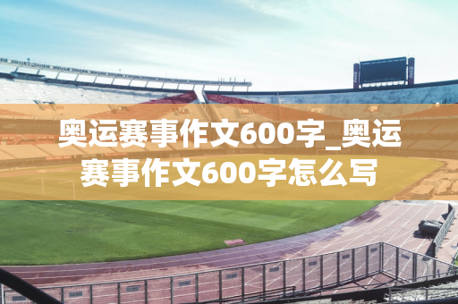 奥运赛事作文600字_奥运赛事作文600字怎么写