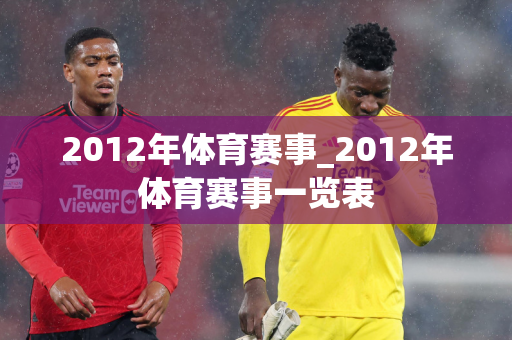 2012年体育赛事_2012年体育赛事一览表