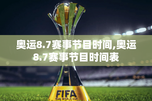 奥运8.7赛事节目时间,奥运8.7赛事节目时间表