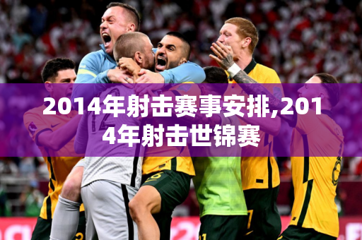 2014年射击赛事安排,2014年射击世锦赛