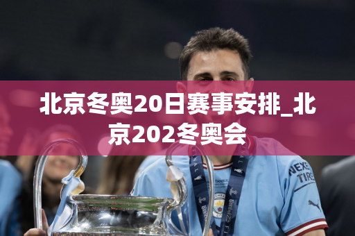 北京冬奥20日赛事安排_北京202冬奥会