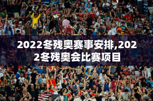 2022冬残奥赛事安排,2022冬残奥会比赛项目