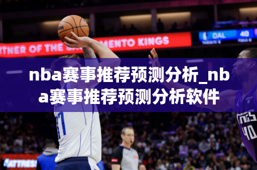 nba赛事推荐预测分析_nba赛事推荐预测分析软件