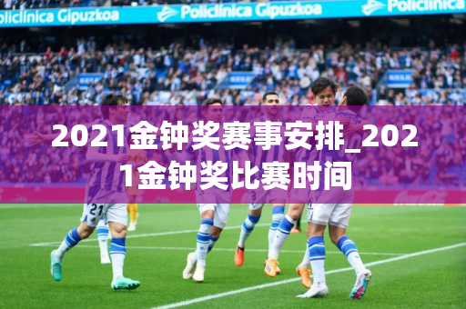 2021金钟奖赛事安排_2021金钟奖比赛时间