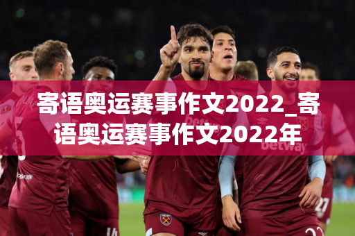 寄语奥运赛事作文2022_寄语奥运赛事作文2022年