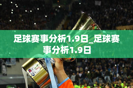 足球赛事分析1.9日_足球赛事分析1.9日