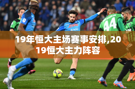 19年恒大主场赛事安排,2019恒大主力阵容