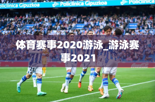 体育赛事2020游泳_游泳赛事2021