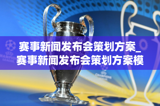 赛事新闻发布会策划方案_赛事新闻发布会策划方案模板
