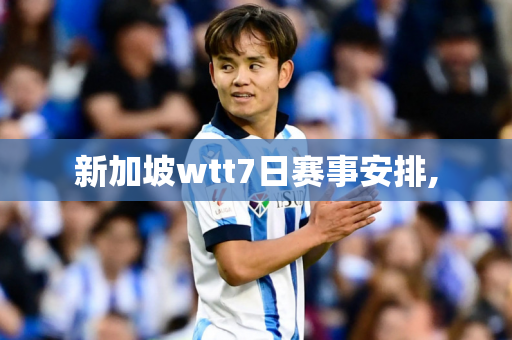 新加坡wtt7日赛事安排,