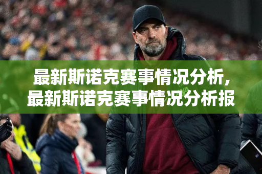 最新斯诺克赛事情况分析,最新斯诺克赛事情况分析报告