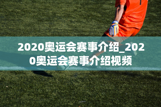 2020奥运会赛事介绍_2020奥运会赛事介绍视频