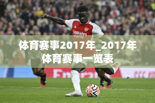 体育赛事2017年_2017年体育赛事一览表