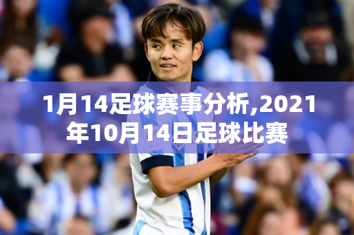 1月14足球赛事分析,2021年10月14日足球比赛