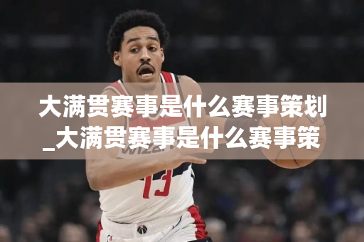 大满贯赛事是什么赛事策划_大满贯赛事是什么赛事策划的