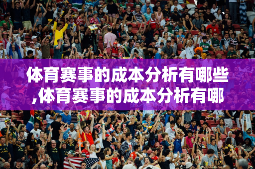 体育赛事的成本分析有哪些,体育赛事的成本分析有哪些方面