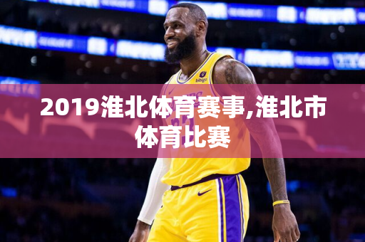 2019淮北体育赛事,淮北市体育比赛