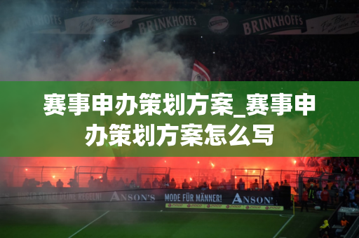 赛事申办策划方案_赛事申办策划方案怎么写