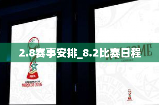 2.8赛事安排_8.2比赛日程