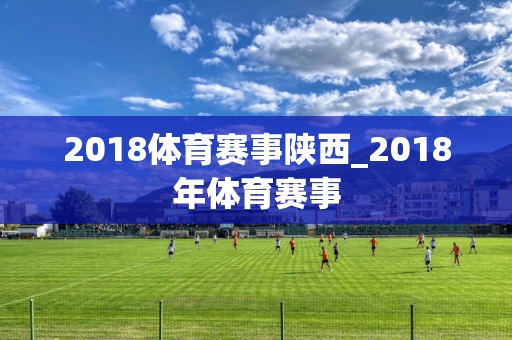 2018体育赛事陕西_2018年体育赛事