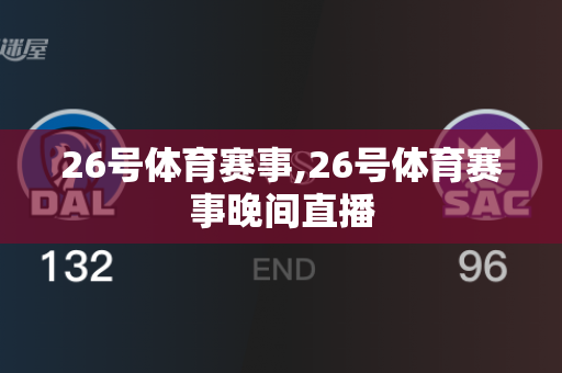 26号体育赛事,26号体育赛事晚间直播