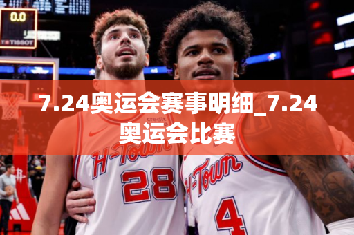 7.24奥运会赛事明细_7.24奥运会比赛