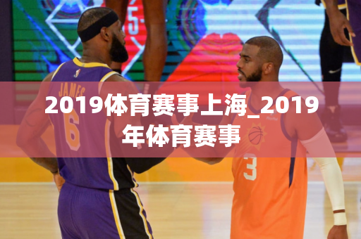 2019体育赛事上海_2019年体育赛事