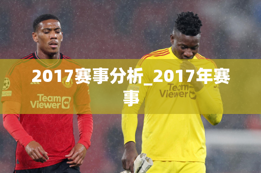 2017赛事分析_2017年赛事