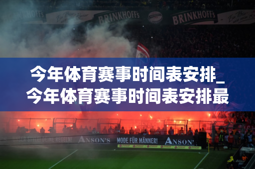 今年体育赛事时间表安排_今年体育赛事时间表安排最新