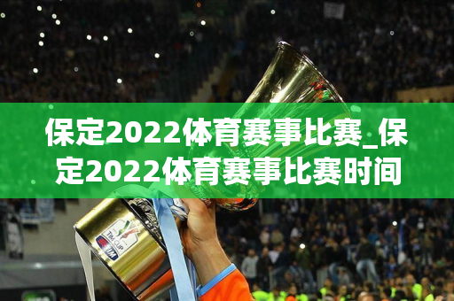 保定2022体育赛事比赛_保定2022体育赛事比赛时间