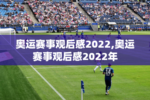 奥运赛事观后感2022,奥运赛事观后感2022年