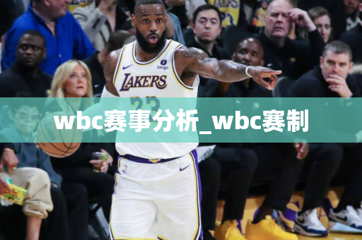 wbc赛事分析_wbc赛制