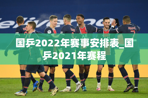 国乒2022年赛事安排表_国乒2021年赛程