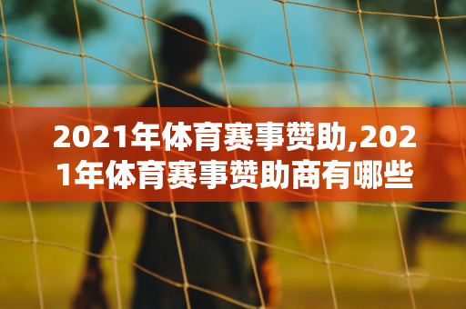 2021年体育赛事赞助,2021年体育赛事赞助商有哪些